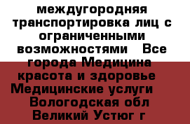 междугородняя транспортировка лиц с ограниченными возможностями - Все города Медицина, красота и здоровье » Медицинские услуги   . Вологодская обл.,Великий Устюг г.